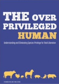OVER PRIVILEGED HUMAN, THE : Understanding and eliminating species privilege for total liberation