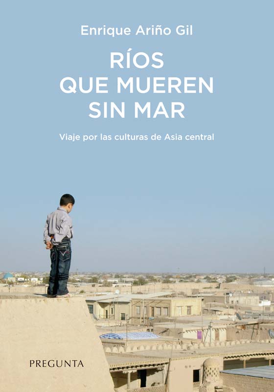 Ríos que mueren sin mar : Viaje por las culturas de Asia central