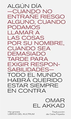 ALGÚN DÍA TODO EL MUNDO HABRÁ QUERIDO ESTAR SIEMPRE EN CONTRA : -CUANDO NO ENTRAÑE RIESGO ALGUNO, CUANDO PODAMOS LLAMAR A LAS COSAS POR SU NOMBRE, CUANDO SEA DEMASIADO TARDE PARA EXIGIR RESPONSABILIDADES-