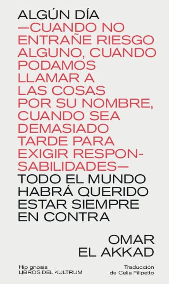 ALGÚN DÍA TODO EL MUNDO HABRÁ QUERIDO ESTAR SIEMPRE EN CONTRA : -CUANDO NO ENTRAÑE RIESGO ALGUNO, CUANDO PODAMOS LLAMAR A LAS COSAS POR SU NOMBRE, CUANDO SEA DEMASIADO TARDE PARA EXIGIR RESPONSABILIDADES-