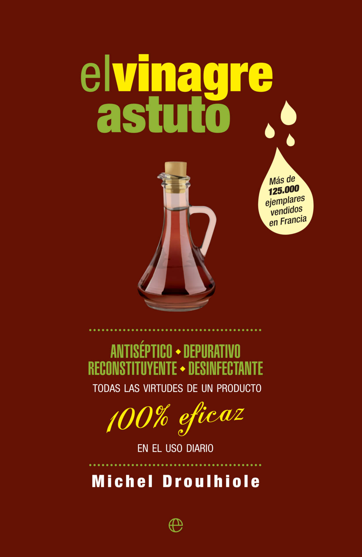 El vinagre astuto : Antiséptico, depurativo, reconstituyente, desinfectante. Todas las virtudes de un producto 100% eficaz en el uso diario
