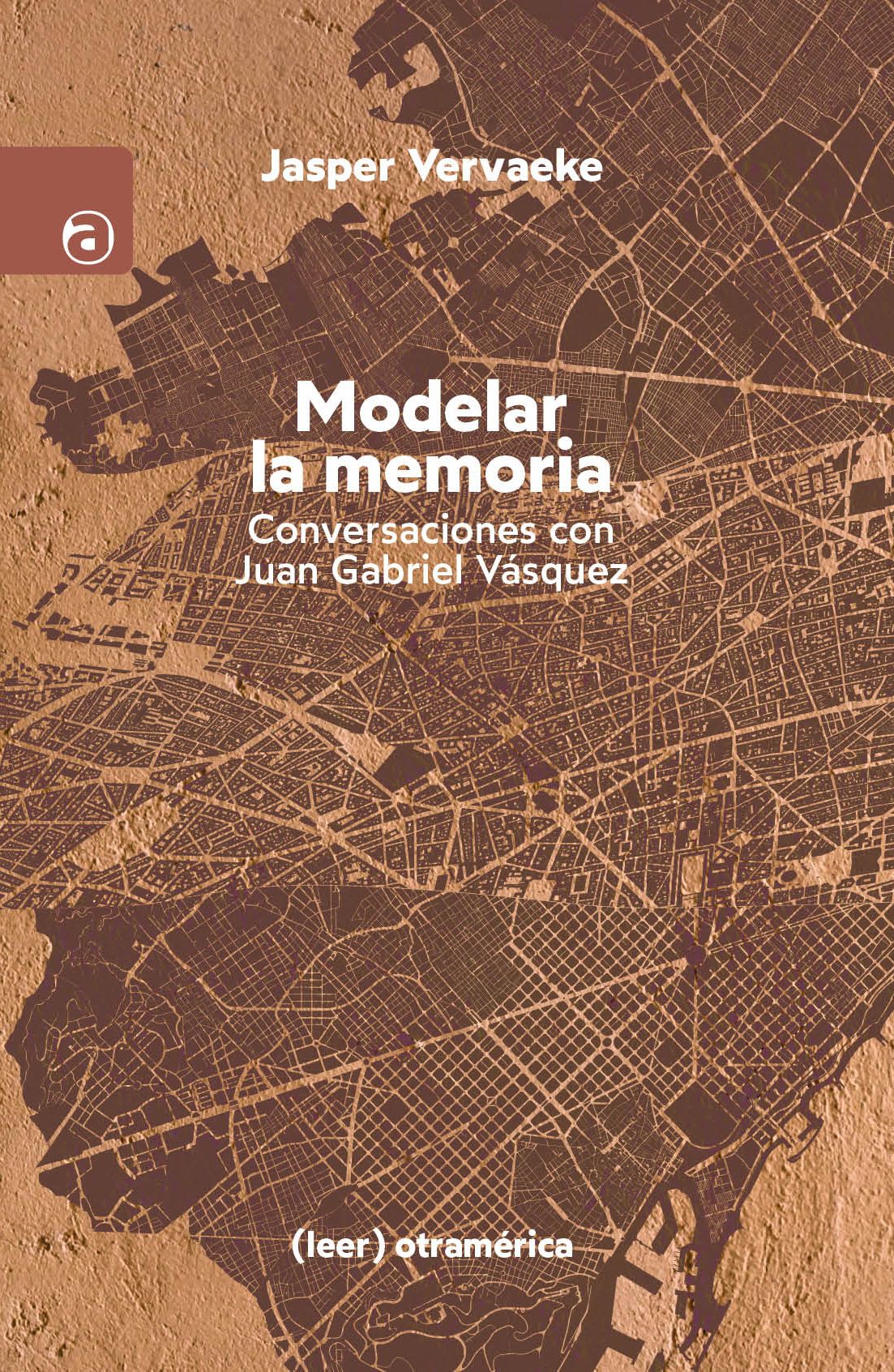 Modelar la memoria : Conversaciones con Juan Gabriel Vásquez