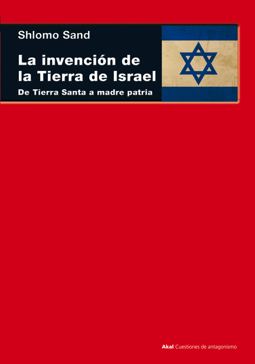 La invención de la tierra de Israel : De Tierra Santa a madre patria