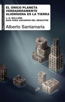 El único planeta verdaderamente alienígena es la Tierra : J. G. Ballard, guía para usuarios del desastre