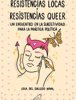 RESISTENCIAS LOCAS Y RESISTENCIAS QUEER : Un encuentro en la subjetividad para la práctica política