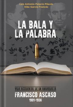 La bala y la palabra : Francisco Ascaso, 1901-1936. Vida accidental de un anarquista