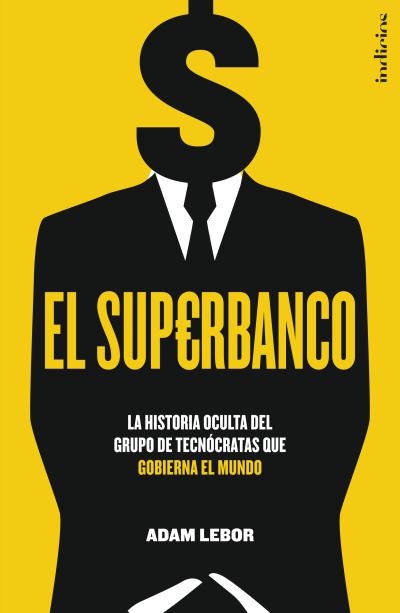 El superbanco : La historia oculta del grupo de tecnócratas que gobierna el mundo