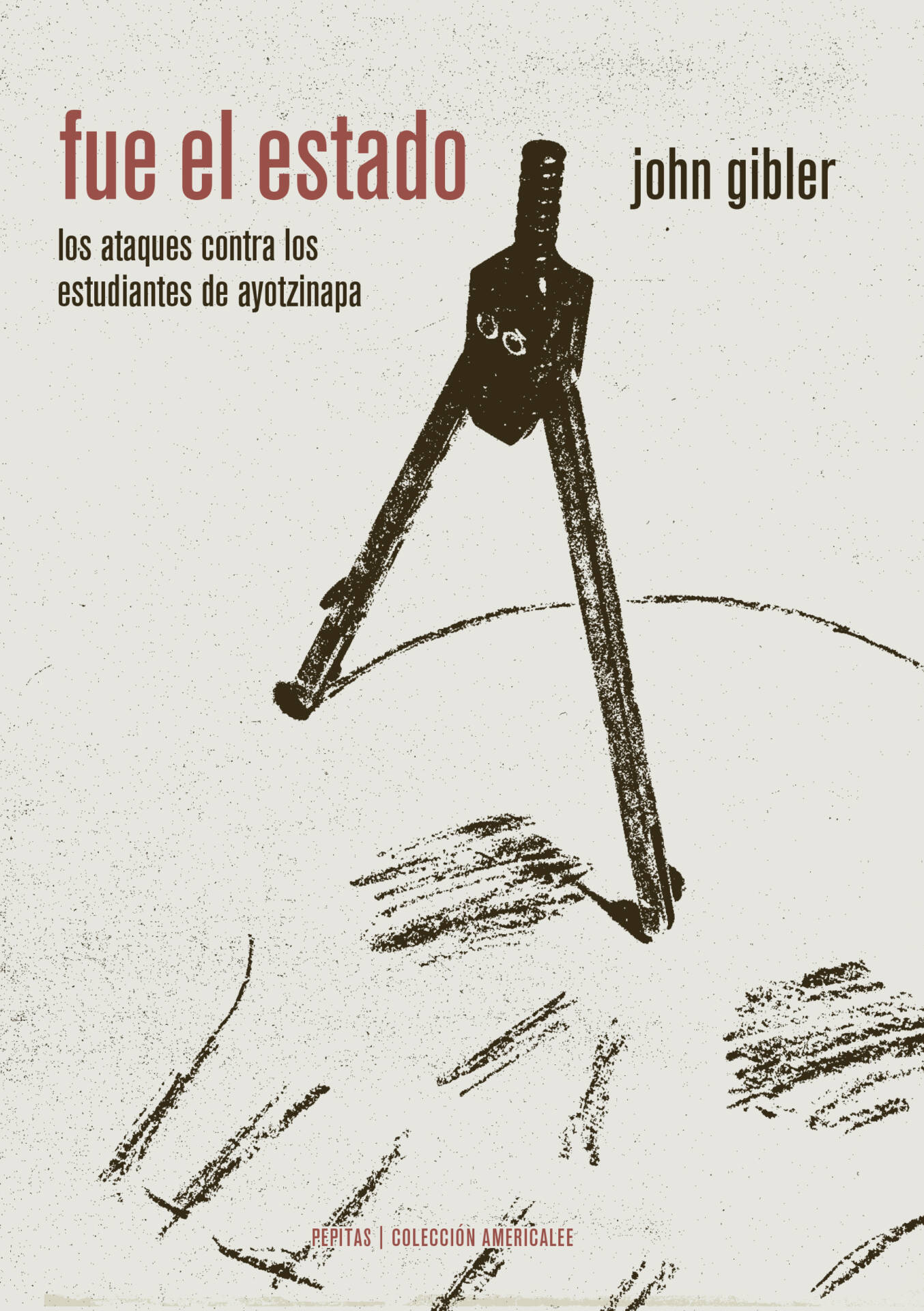 Fue el Estado : Los ataques contra los estudiantes de Ayotzinapa (Una historia oral de la infamia)