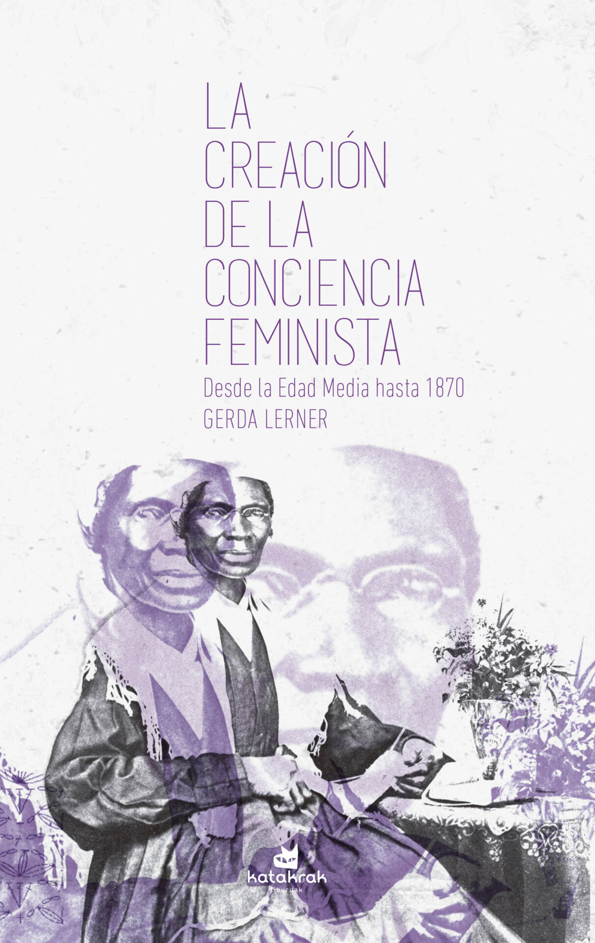 La creación de la conciencia feminista : Desde la Edad Media hasta 1870