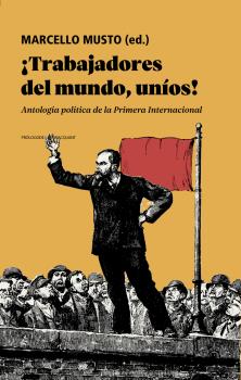 ¡Trabajadores del mundo, uníos! : Antología política de la Primera Internacional