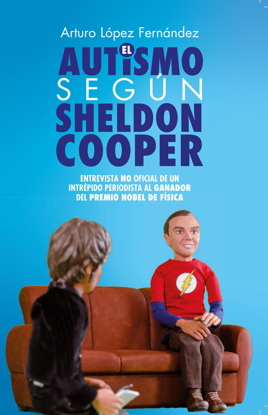 El autismo según Sheldon Cooper : Entrevista no oficialde un intrépido periodista al ganador del Premio Nobel de Física