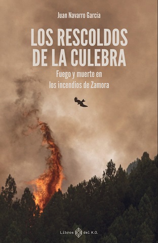 Los rescoldos de la Culebra : Fuego y muerte en los incendios de Zamora