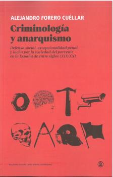 Criminología y anarquismo : Defensa social, excepcionalidad penal y lucha por la sociedad del porvenir en la España de entre siglos (XIX-XX)