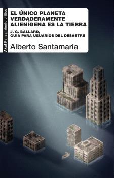 El único planeta verdaderamente alienígena es la Tierra : J. G. Ballard, guía para usuarios del desastre