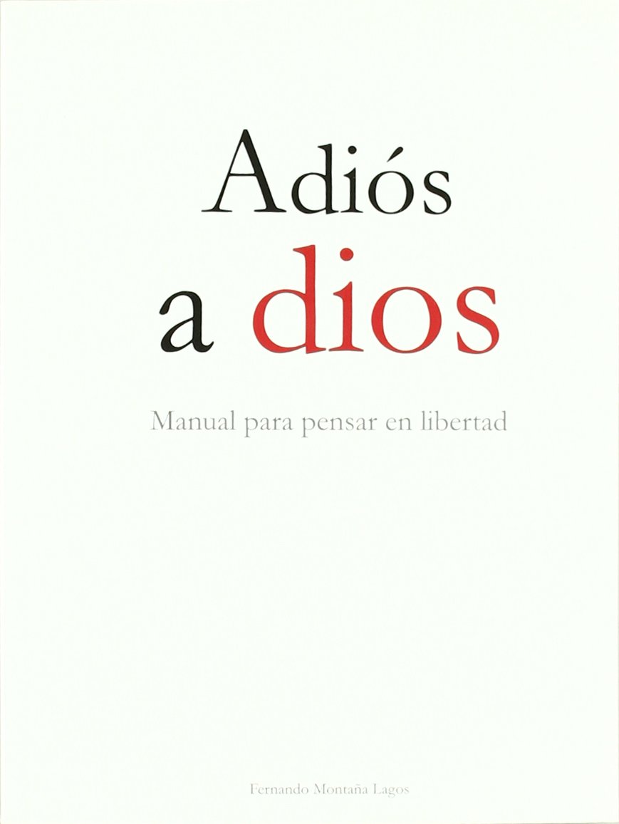 Adiós a dios : MANUAL PARA PENSAR LA LIBERTAD