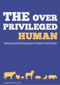 OVER PRIVILEGED HUMAN, THE : Understanding and eliminating species privilege for total liberation