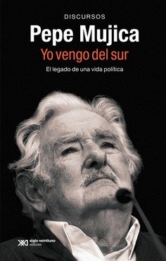 PEPE MUJICA, YO VENGO DEL SUR : EL LEGADO POLÍTICO Y ORAL DE PEPE MUJICA A TRAVÉS DE LOS DISCURSOS CON LOS QUE HIZO HISTORIA
