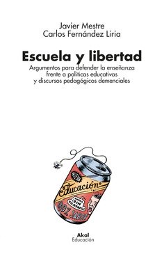 Escuela y libertad : Argumentos para defender la enseñanza frente a políticas educativas y discursos pedagógicos demenciales