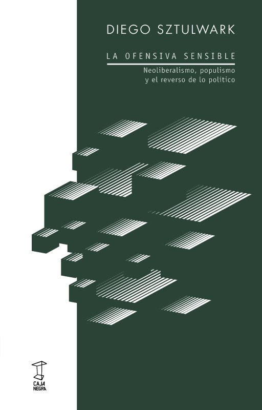 La ofensiva sensible : Neoliberalismo, populismo y el reverso de lo político