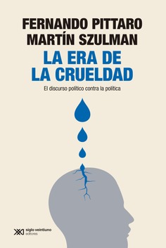 LA ERA DE LA CRUELDAD : EL DISCURSO POLÍTICO CONTRA LA POLÍTICA