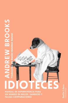 Idioteces : Manual de superviviencia para un mundo de bulos, sandeces y falsas comparaciones