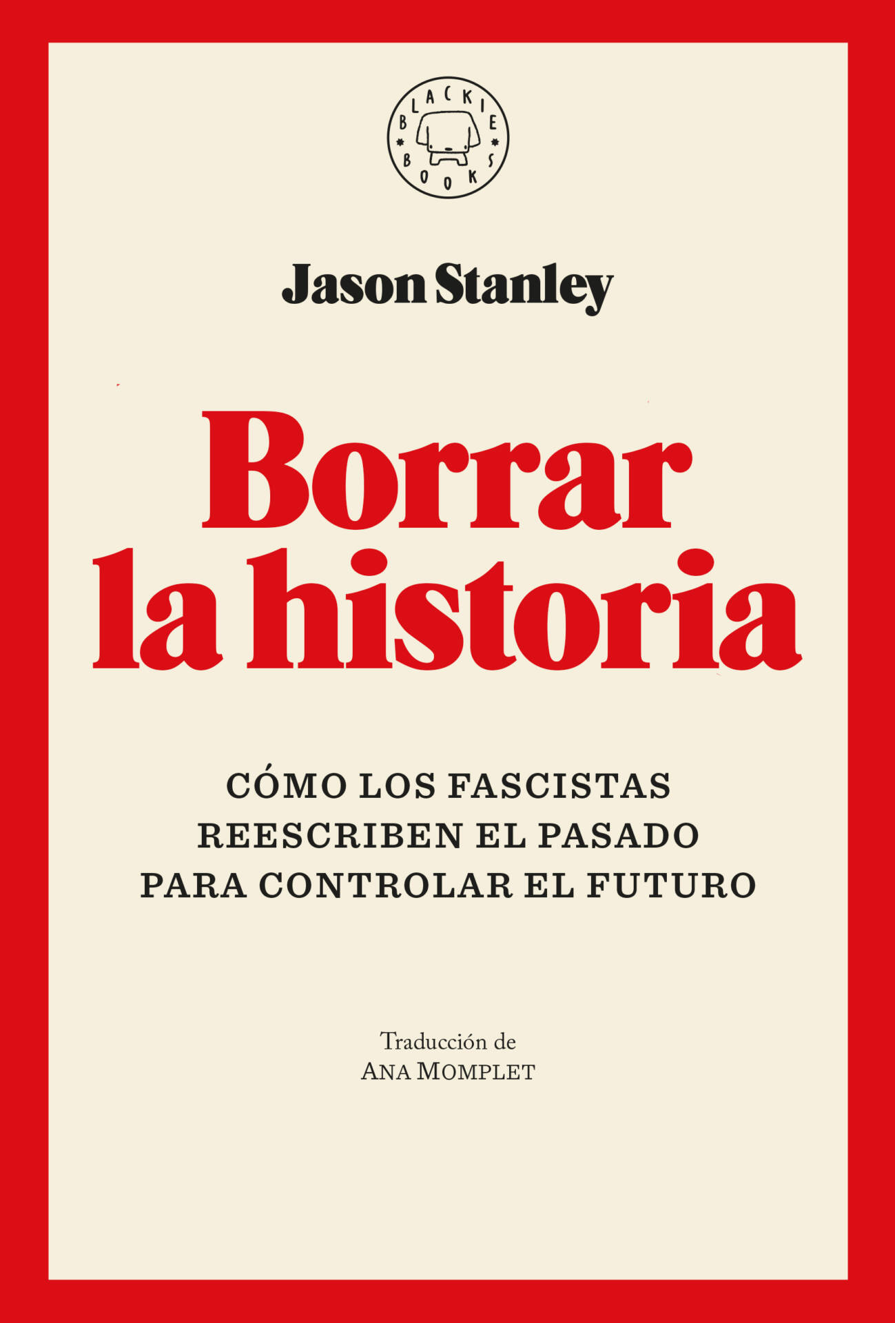 Borrar la historia : Cómo los fascistas reescriben el pasado para controlar el futuro