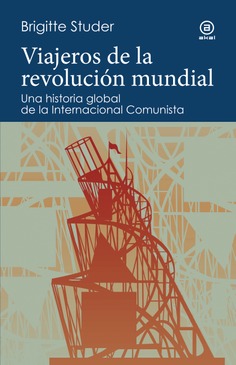 VIAJEROS DE LA REVOLUCIÓN MUNDIAL : UNA HISTORIA GLOBAL DE LA INTERNACIONAL COMUNISTA