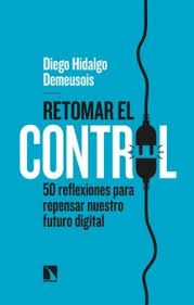 Retomar el control : 50 reflexiones para repensar nuestro futuro digital