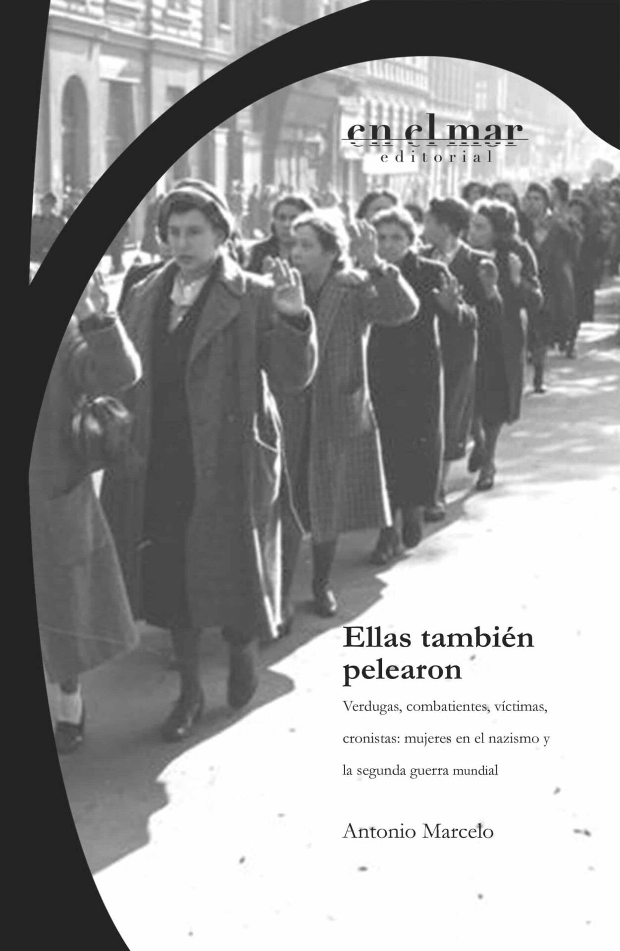 Ellas también pelearon : Verdugas, combatientes, víctimas, cronistas: Mujeres en el nazismo y la segunda guerra mundial