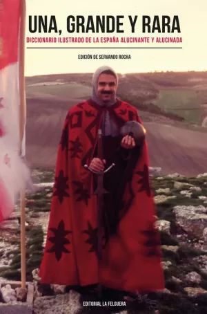 UNA, GRANDE Y RARA : DICCIONARIO ILUSTRADO DE LA ESPAÑA ALUCINANTE Y ALUCINADA