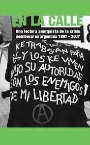 En la calle. Una lectura anarquista de la crisis neoliberal en Argentina, 1997-2007.