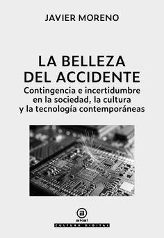 La belleza del accidente : CONTINGENCIA E INCERTIDUMBRE EN LA SOCIEDAD, LA CULTURA Y LA TECNOLOGIA CONTEMPO
