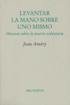 Levantar la mano sobre uno mismo. Discurso sobre la muerte voluntaria : Discurso sobre la muerte voluntaria