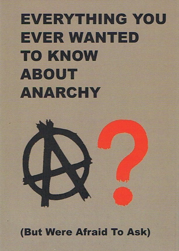 EVERYTHING YOU EVER WANTED TO KNOW ABOUT ANARCHY : (But Were Afraid To Ask)
