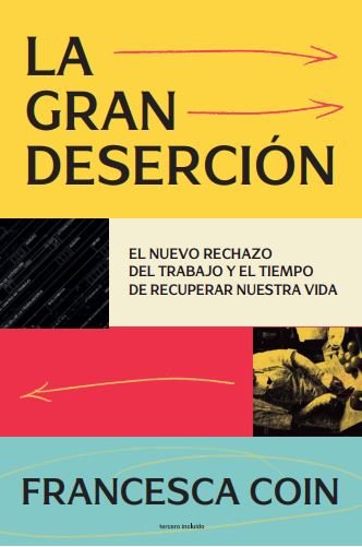 GRAN DESERCIÓN, LA : El nuevo rechazo del trabajo y el tiempo de recuperar nuestra vida