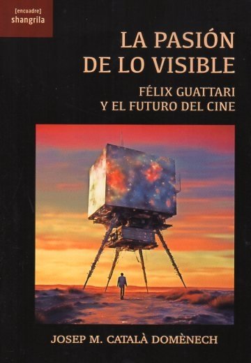 La pasión de lo visible : Félix Guattari y el futuro del cine