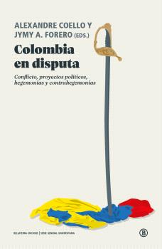 Colombia en disputa : Conflicto, proyectos políticos, hegemonías y contrahegemonías