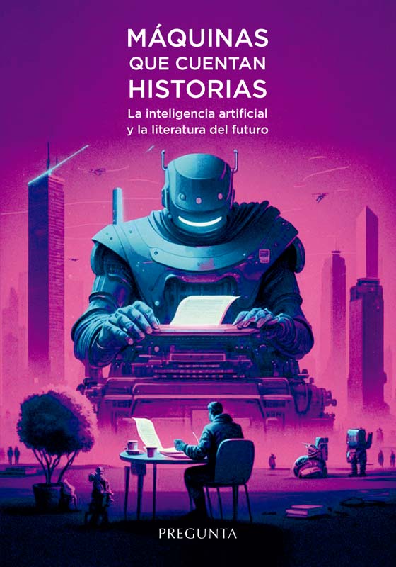 Máquinas que cuentan historias : La inteligencia artificial y la literatura del futuro