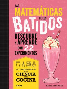 Ciencia cocina. Matemáticas de los batidos : Descubre y aprende con 22 experimentos