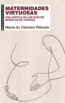 Maternidades virtuosas : Una crítica de los nuevos modelos de crianza