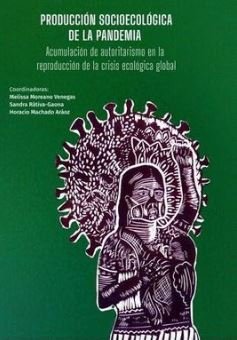 PRODUCCIÓN SOCIOECOLÓGICA DE LA PANDEMIA : Acumulación de autoritarismo en la reproducción de la crisi ecológica global