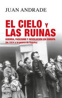 El cielo y las ruinas : Guerra, fascismo y revolución en Europa (de 1914 a la guerra de España)