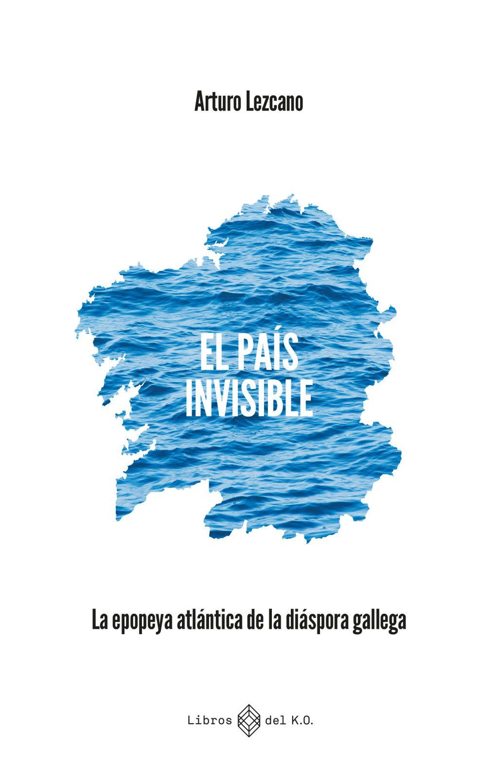 El país invisible : LA EPOPEYA ATLÁNTICA DE LA DIÁSPORA GALLEGA