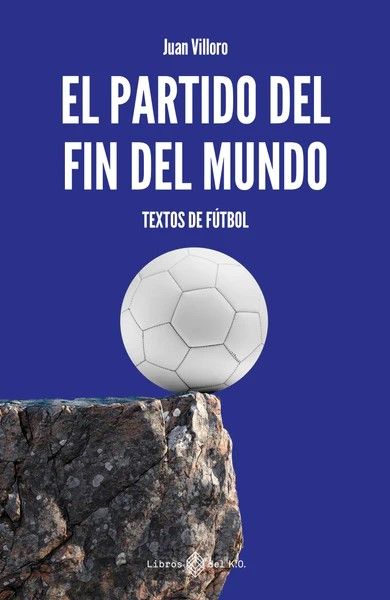 EL PARTIDO DEL FIN DEL MUNDO : TEXTOS DE FÚTBOL