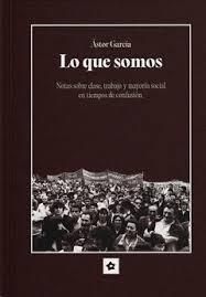Lo que somos : Notas sobre clase, trabajo y mayoría social en tiempos de confusión