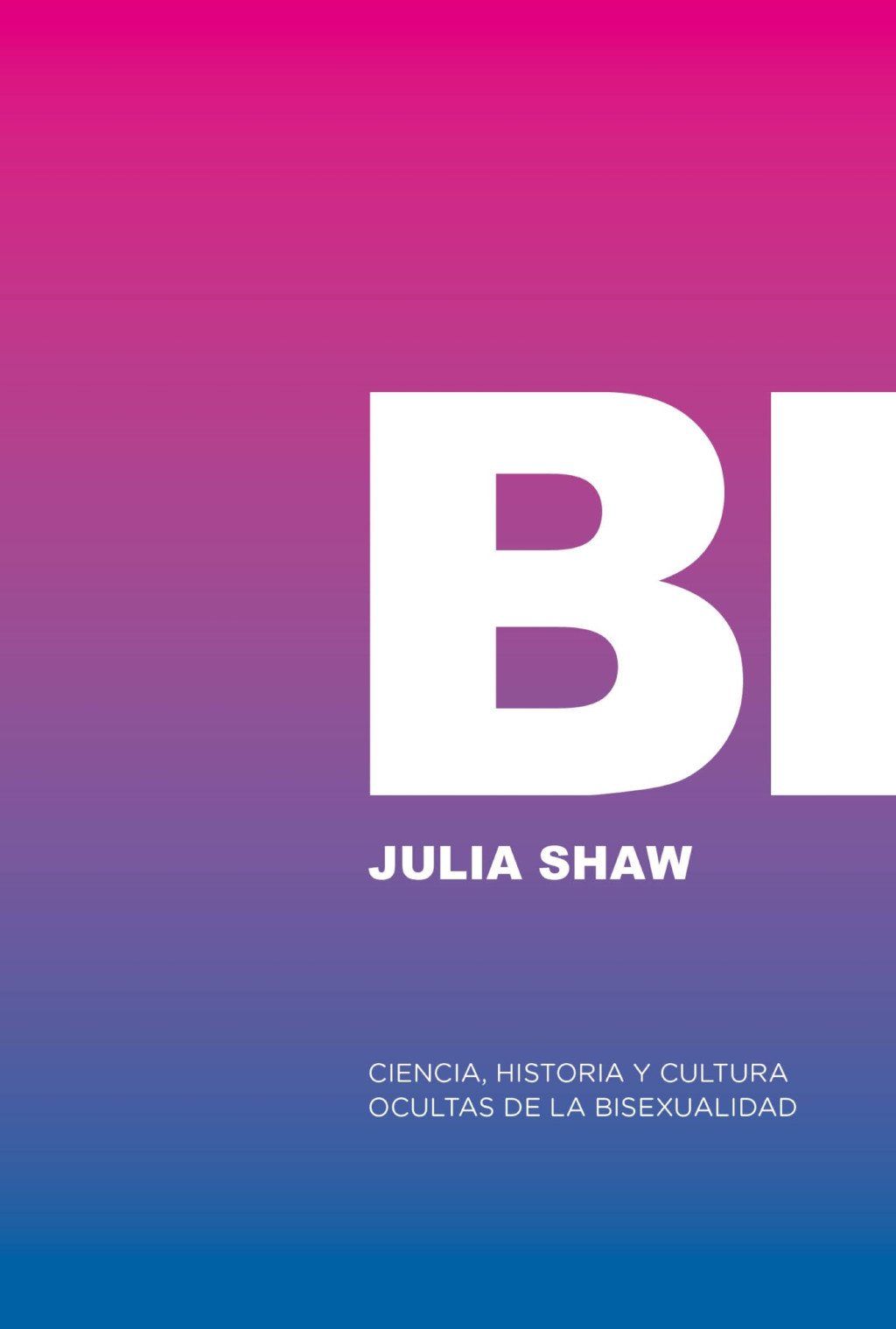 Bi: Ciencia, historia y cultura ocultas de la bisexualidad : O eres gay, o eres hetero, o estás mintiendo.