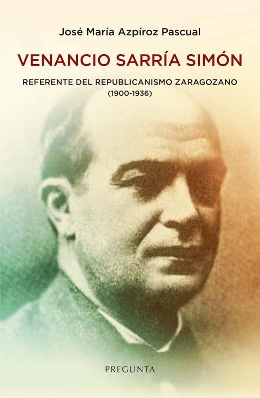 Venancio Sarría Simón, referente del republicanismo zaragozano (1900-1936) : REFERENTE DEL REPUBLICANISMO ZARAGOZANO (1900-1936)