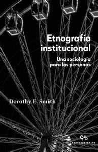 ETNOGRAFÍA INSTITUCIONAL : UNA SOCIOLOGÍA PARA LAS PERSONAS