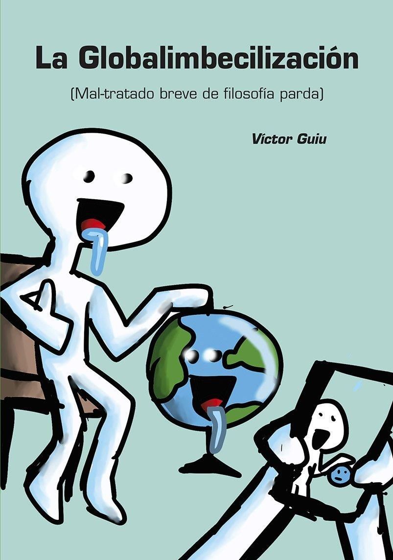 Globalimbecilización, La. : Mal-tratado breve de filosofía parda.