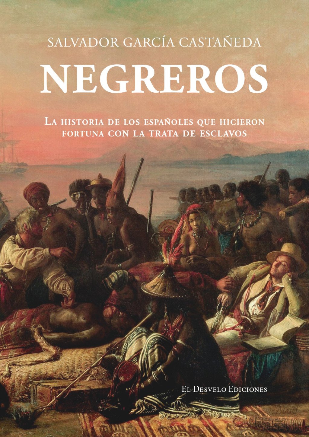 Negreros : La historia de los españoles que hicieron fortuna con la trata de esclavos